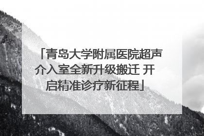 青岛大学附属医院超声介入室全新升级搬迁 开启精准诊疗新征程