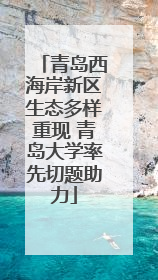 青岛西海岸新区生态多样重现 青岛大学率先切题助力