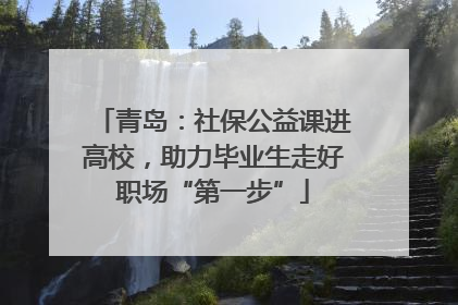 青岛：社保公益课进高校，助力毕业生走好职场“第一步”