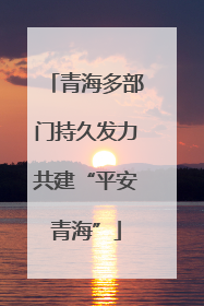青海多部门持久发力共建“平安青海”