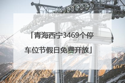 青海西宁3469个停车位节假日免费开放