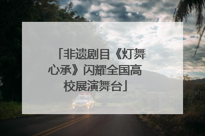 非遗剧目《灯舞心承》闪耀全国高校展演舞台