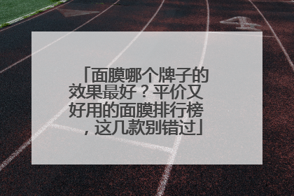 面膜哪个牌子的效果最好？平价又好用的面膜排行榜，这几款别错过