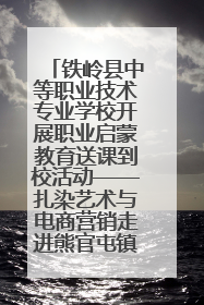 铁岭县中等职业技术专业学校开展职业启蒙教育送课到校活动——扎染艺术与电商营销走进熊官屯镇中心小学