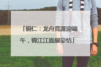 铜仁：龙舟竞渡迎端午，锦江江面展豪情