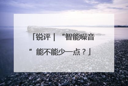 锐评｜“智能噪音”能不能少一点？
