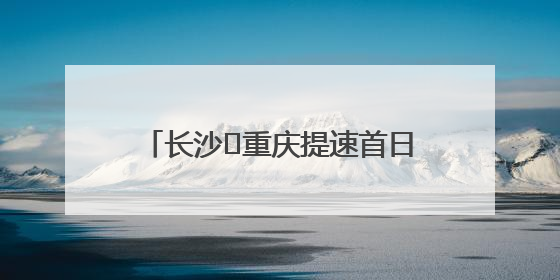 长沙⇌重庆提速首日，重庆文旅来湘邀客