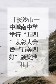 长沙市一中城南中学举行“五四”表彰大会暨“五美四好”颁奖典礼