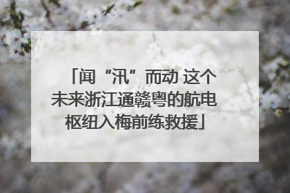 闻“汛”而动 这个未来浙江通赣粤的航电枢纽入梅前练救援