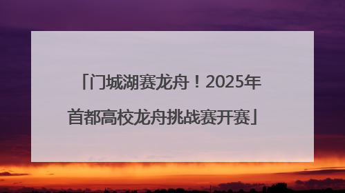 门城湖赛龙舟！2025年首都高校龙舟挑战赛开赛