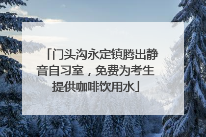 门头沟永定镇腾出静音自习室，免费为考生提供咖啡饮用水