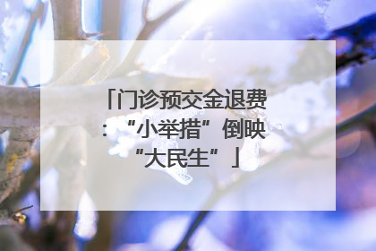 门诊预交金退费：“小举措”倒映“大民生”