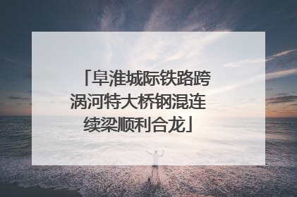 阜淮城际铁路跨涡河特大桥钢混连续梁顺利合龙