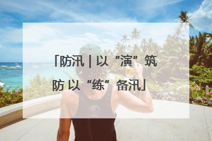 防汛｜以“演”筑防 以“练”备汛