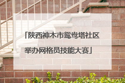 陕西神木市鸳鸯塔社区举办网格员技能大赛