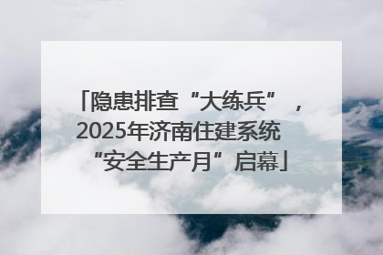 隐患排查“大练兵”，2025年济南住建系统“安全生产月”启幕