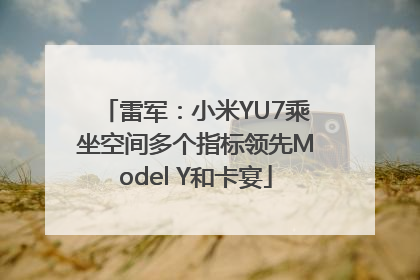 雷军：小米YU7乘坐空间多个指标领先Model Y和卡宴