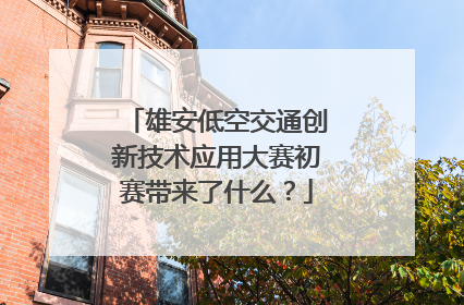 雄安低空交通创新技术应用大赛初赛带来了什么？