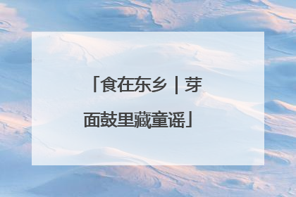 食在东乡｜芽面鼓里藏童谣