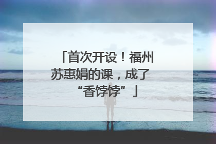 首次开设！福州苏惠娟的课，成了“香饽饽”