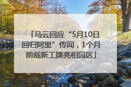 马云回应“5月10日回归阿里”传闻，1个月前戴新工牌亮相园区