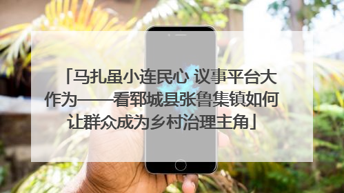 马扎虽小连民心 议事平台大作为——看郓城县张鲁集镇如何让群众成为乡村治理主角