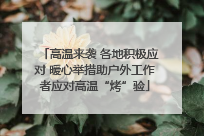 高温来袭 各地积极应对 暖心举措助户外工作者应对高温“烤”验