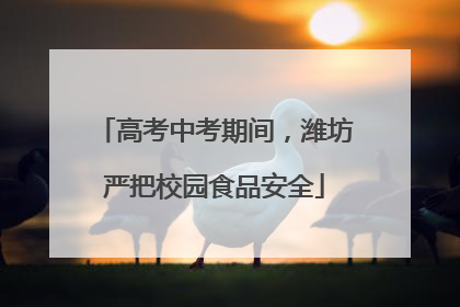 高考中考期间，潍坊严把校园食品安全