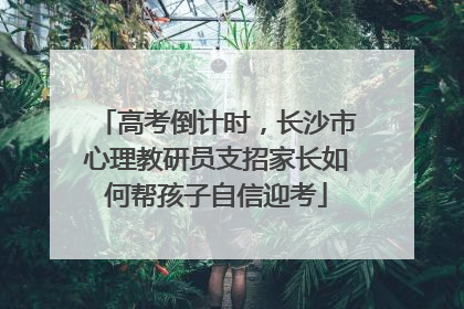 高考倒计时，长沙市心理教研员支招家长如何帮孩子自信迎考