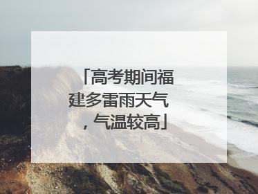 高考期间福建多雷雨天气，气温较高