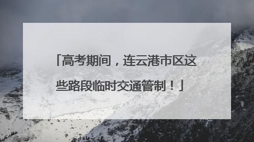高考期间，连云港市区这些路段临时交通管制！