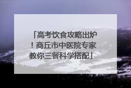 高考饮食攻略出炉！商丘市中医院专家教你三餐科学搭配