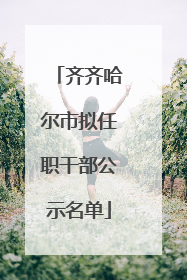 齐齐哈尔市拟任职干部公示名单