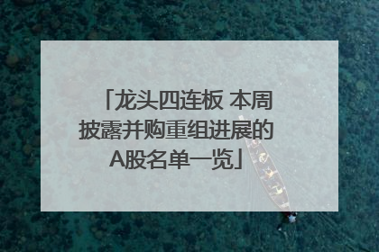 龙头四连板 本周披露并购重组进展的A股名单一览