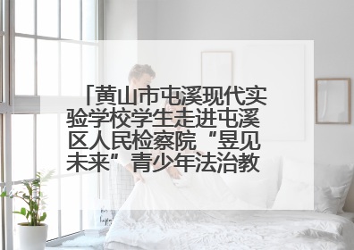 黄山市屯溪现代实验学校学生走进屯溪区人民检察院“昱见未来”青少年法治教育宣传基地