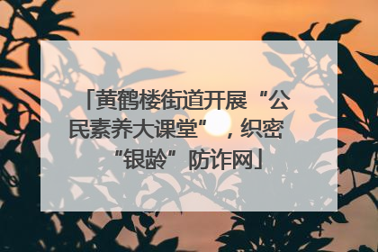 黄鹤楼街道开展“公民素养大课堂”，织密“银龄”防诈网