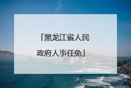 黑龙江省人民政府人事任免