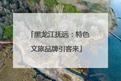 黑龙江抚远：特色文旅品牌引客来