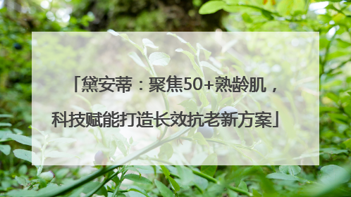 黛安蒂：聚焦50+熟龄肌，科技赋能打造长效抗老新方案