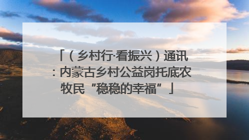 （乡村行·看振兴）通讯：内蒙古乡村公益岗托底农牧民“稳稳的幸福”
