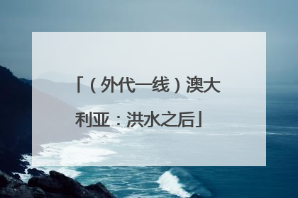 （外代一线）澳大利亚：洪水之后