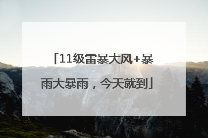 11级雷暴大风+暴雨大暴雨，今天就到
