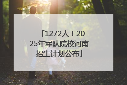 1272人！2025年军队院校河南招生计划公布