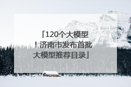 120个大模型！济南市发布首批大模型推荐目录