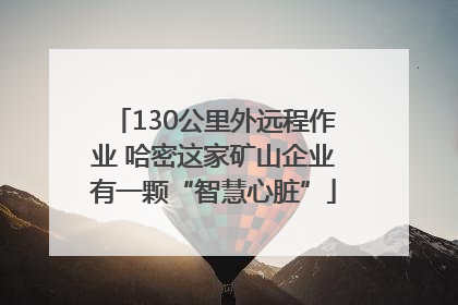 130公里外远程作业 哈密这家矿山企业有一颗“智慧心脏”