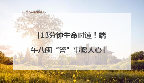 13分钟生命时速！端午八闽“警”事暖人心