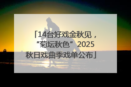 14台好戏金秋见，“菊坛秋色”2025秋日戏曲季戏单公布