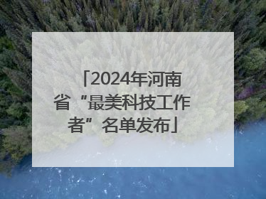 2024年河南省“最美科技工作者”名单发布