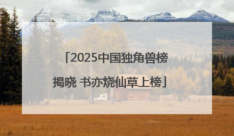 2025中国独角兽榜揭晓 书亦烧仙草上榜