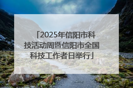 2025年信阳市科技活动周暨信阳市全国科技工作者日举行